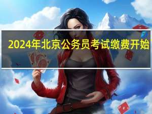 2024年北京公务员考试缴费开始了吗