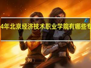 2024年北京经济技术职业学院有哪些专业比较好