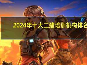 2024年十大二建培训机构排名