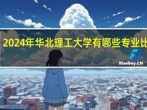2024年华北理工大学有哪些专业比较好