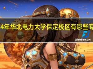 2024年华北电力大学保定校区有哪些专业比较好