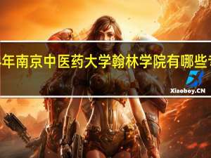 2024年南京中医药大学翰林学院有哪些专业比较好