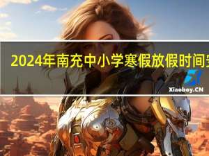 2024年南充中小学寒假放假时间安排