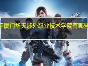 2024年厦门华天涉外职业技术学院有哪些专业比较好