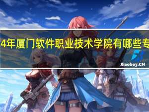 2024年厦门软件职业技术学院有哪些专业比较好