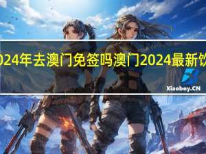 2024年去澳门免签吗 澳门2024最新饮料大全