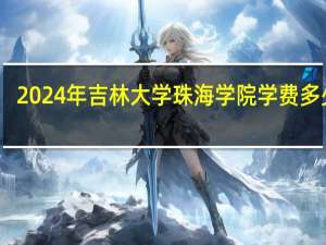 2024年吉林大学珠海学院学费多少钱