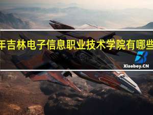 2024年吉林电子信息职业技术学院有哪些专业比较好