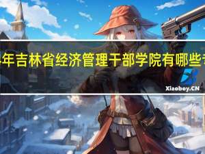 2024年吉林省经济管理干部学院有哪些专业比较好