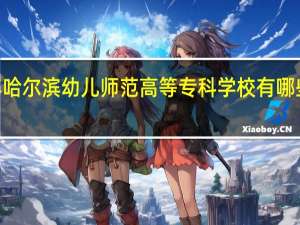 2024年哈尔滨幼儿师范高等专科学校有哪些专业比较好