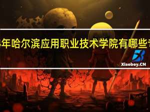 2024年哈尔滨应用职业技术学院有哪些专业比较好