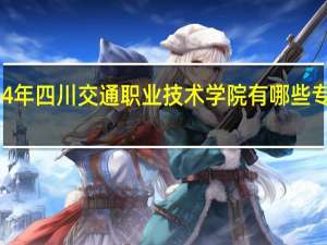 2024年四川交通职业技术学院有哪些专业比较好