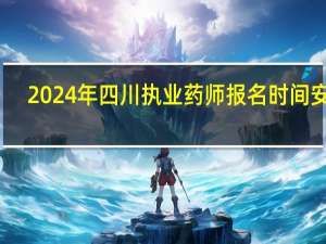 2024年四川执业药师报名时间安排