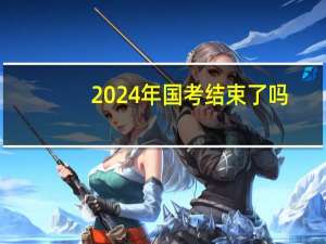 2024年国考结束了吗