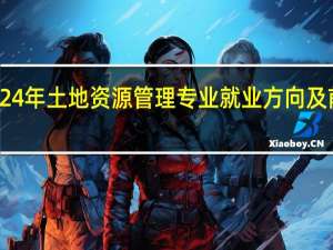 2024年土地资源管理专业就业方向及前景分析
