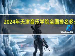 2024年天津音乐学院全国排名多少位