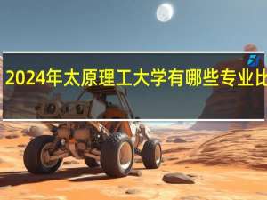 2024年太原理工大学有哪些专业比较好