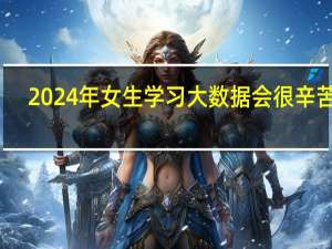 2024年女生学习大数据会很辛苦吗
