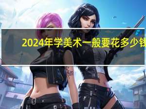 2024年学美术一般要花多少钱