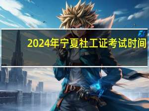 2024年宁夏社工证考试时间