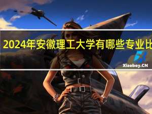 2024年安徽理工大学有哪些专业比较好