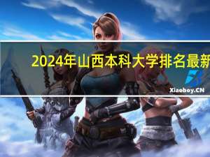 2024年山西本科大学排名最新
