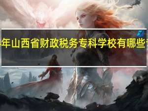 2024年山西省财政税务专科学校有哪些专业比较好