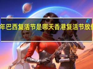 2024年巴西复活节是哪天 香港复活节放假几天2024