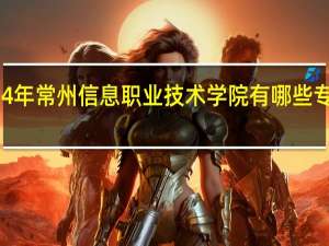 2024年常州信息职业技术学院有哪些专业比较好