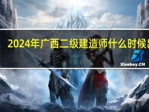 2024年广西二级建造师什么时候出分
