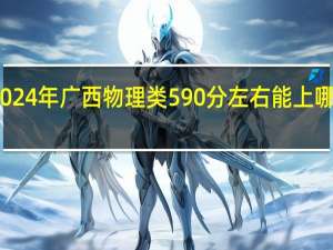 2024年广西物理类590分左右能上哪些学校