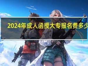 2024年成人函授大专报名费多少钱