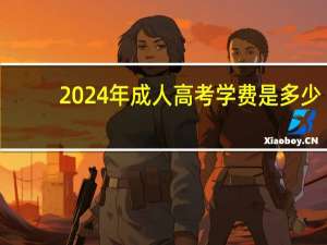 2024年成人高考学费是多少
