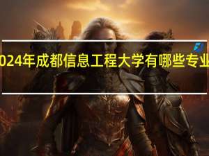 2024年成都信息工程大学有哪些专业比较好