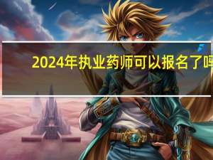 2024年执业药师可以报名了吗