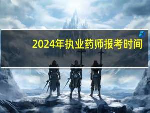 2024年执业药师报考时间