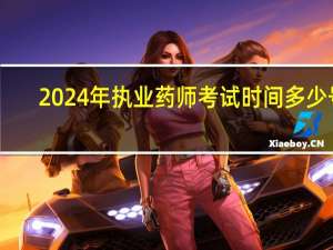 2024年执业药师考试时间多少号