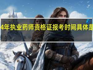 2024年执业药师资格证报考时间具体是什么时候