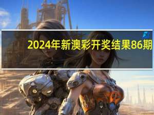 2024年新澳彩开奖结果86期，乖谬精选答案落实_HW384.136