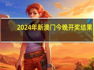 2024年新澳门今晚开奖结果_详细解答解释落实_安卓版350.485