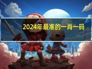 2024年最准的一肖一码__辅助最佳解答-2305.ISO.448