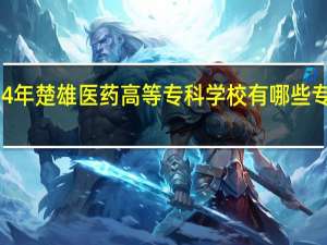 2024年楚雄医药高等专科学校有哪些专业比较好