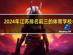 2024年江苏排名前三的体育学校名单