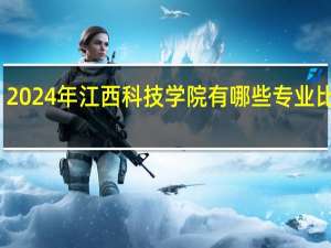 2024年江西科技学院有哪些专业比较好