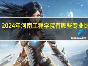 2024年河南工程学院有哪些专业比较好