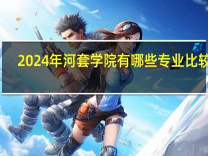 2024年河套学院有哪些专业比较好