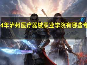 2024年泸州医疗器械职业学院有哪些专业比较好