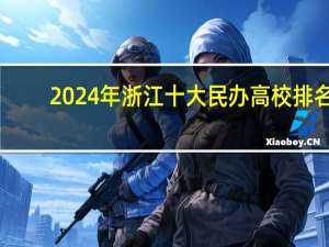 2024年浙江十大民办高校排名