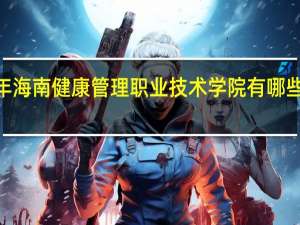 2024年海南健康管理职业技术学院有哪些专业比较好