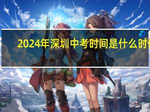 2024年深圳中考时间是什么时候